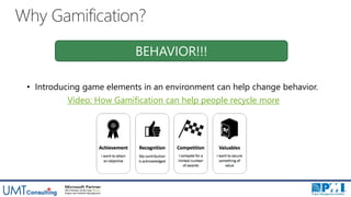 Why Gamification?
• Introducing game elements in an environment can help change behavior.
BEHAVIOR!!!
Video: How Gamification can help people recycle more
 