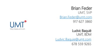Brian Feder
UMT, SVP
Brian.Feder@umt.com
917 627 3860
http://www.umt.com
Ludvic Baquié
UMT, BDM
Ludvic.Baquie@umt.com
678 559 9265
 