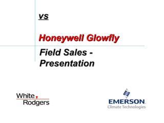vs

Honeywell Glowfly
Field Sales -
Presentation
 