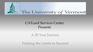 CATcard Services Center
Presents
A 20 Year Journey
Pushing the Limits to Succeed
 