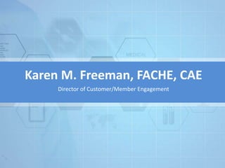 Karen M. Freeman, FACHE, CAE
Director of Customer/Member Engagement
 