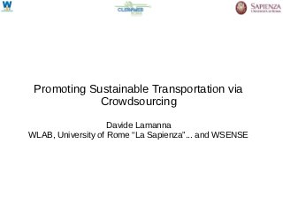 Promoting Sustainable Transportation via
             Crowdsourcing

                    Davide Lamanna
WLAB, University of Rome “La Sapienza”... and WSENSE
 