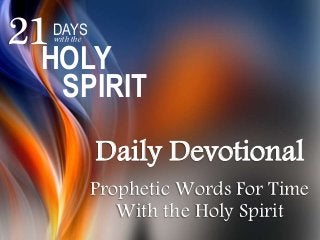 Daily Devotional
Prophetic Words For Time
With the Holy Spirit
21DAYSwith the
HOLY
SPIRIT
 