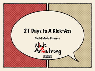 21 Days to A Kick-Ass
     Social Media Presence
 