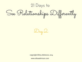 Functional,
pseudo self Functional,
pseudo self
21 Days to
See Relationships Differently
Day 2
copyright Elloa Atkinson, 2014
www.elloaatkinson.com
 