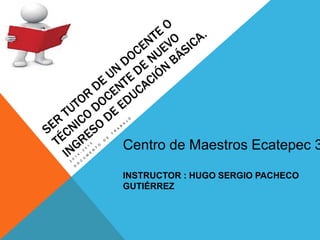 Centro de Maestros Ecatepec 3
INSTRUCTOR : HUGO SERGIO PACHECO
GUTIÉRREZ
 