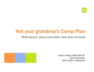 Not your grandma’s Comp Plan
Silvia E. Vargas, AICP, LEED AP
Senior Associate
APA FL 2015 – Hollywood
Web‐based  plans and other new plan formats
 