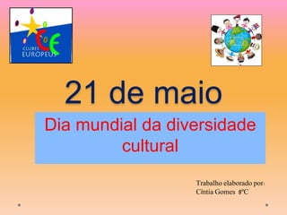 21 de maio
Dia mundial da diversidade
cultural
Trabalho elaborado por:
Cíntia Gomes 8ºC
 