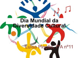 Luísa Pinção, 7ºA nº11
Dia Mundial da
Diversidade Cultural
 