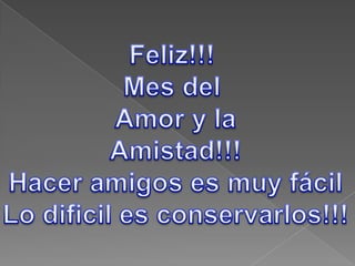 Feliz!!! MesdelAmor y laAmistad!!!Hacer amigos esmuy fácilLodificilesconservarlos!!!