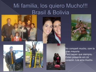 Mi familia, losquieroMucho!!!Brasil & BoliviaNo comparti mucho, com lagranmayoriaPero sepan que siempre,Estan presente em mi corazón. Los amo mucho.