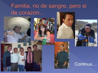 Familia, no de sangre, pero si de corazón...Continua....