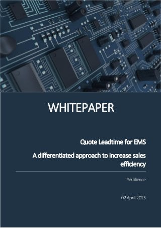 WHITEPAPER
Quote Leadtime for EMS
A differentiated approach to increase sales
efficiency
Pertilience
02 April 2015
 