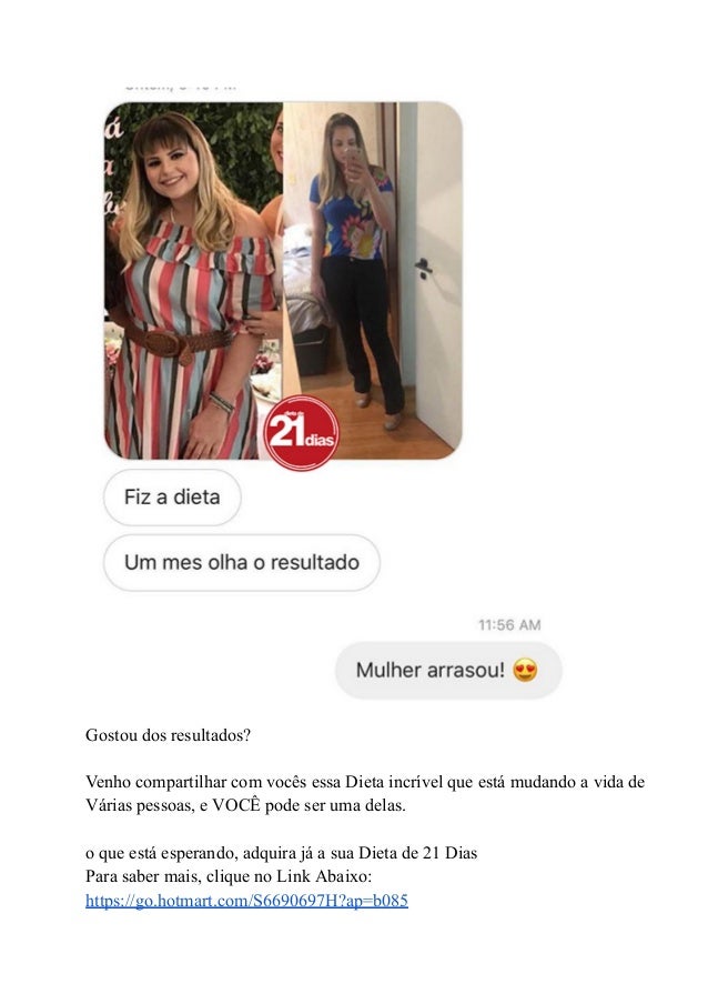 Gostou dos resultados?
Venho compartilhar com vocês essa Dieta incrível que está mudando a vida de
Várias pessoas, e VOCÊ pode ser uma delas.
o que está esperando, adquira já a sua Dieta de 21 Dias
Para saber mais, clique no Link Abaixo:
https://go.hotmart.com/S6690697H?ap=b085
 