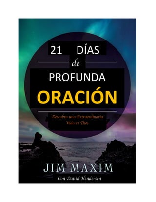 21 DÍAS
de
PROFUNDA
ORACIÓN
Descubra una Extraordinaria
Vida en Dios
Con Daniel Henderson
 