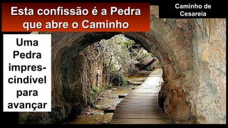 Esta confissão é a PedraEsta confissão é a Pedra
que abre o Caminhoque abre o Caminho
Uma
Pedra
impres-
cindível
para
avançar
Caminho de
Cesareia
 