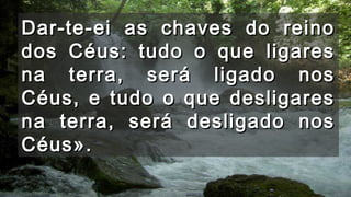 Dar-te-ei as chaves do reinoDar-te-ei as chaves do reino
dos Céus: tudo o que ligaresdos Céus: tudo o que ligares
na terra, será ligado nosna terra, será ligado nos
Céus, e tudo o que desligaresCéus, e tudo o que desligares
na terra, será desligado nosna terra, será desligado nos
Céus».Céus».
 