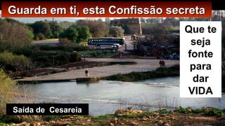 Guarda em ti, esta Confissão secretaGuarda em ti, esta Confissão secreta
Que te
seja
fonte
para
dar
VIDA
Saída de Cesareia
 