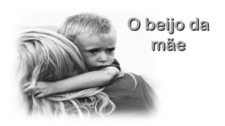 O beijo daO beijo da
mãemãe
.
.
 