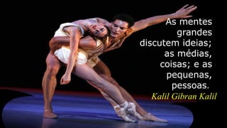 As mentes
grandes
discutem ideias;
as médias,
coisas; e as
pequenas,
pessoas.
Kalil Gibran Kalil
 