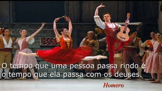 O tempo que uma pessoa passa rindo éO tempo que uma pessoa passa rindo é
o tempo que ela passa com os deuses.o tempo que ela passa com os deuses.
HomeroHomero
 