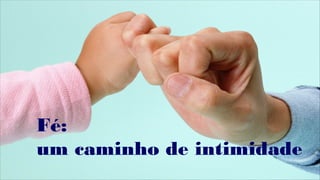Fé:
um caminho de intimidade
 