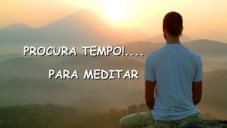 PROCURA TEMPO!....PROCURA TEMPO!....
.
.
PARA MEDITARPARA MEDITAR
 