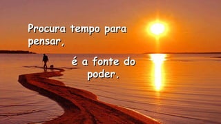 Procura tempo paraProcura tempo para
pensar,pensar,
.
.
é a fonte doé a fonte do
poder.poder.
 