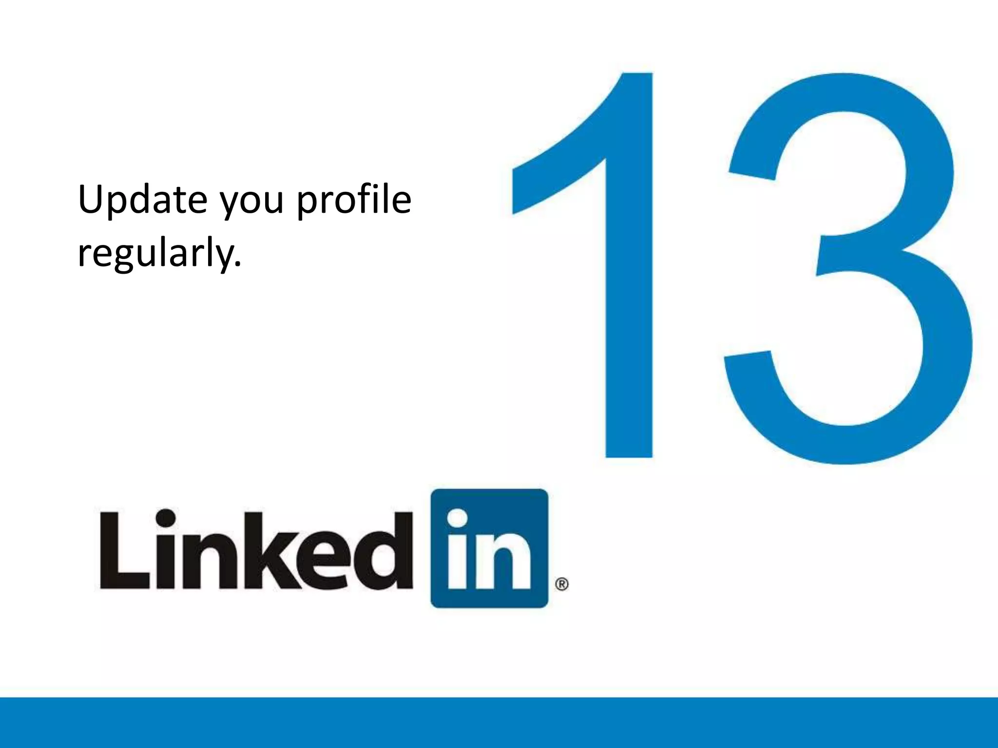 Update you profile
regularly.
 