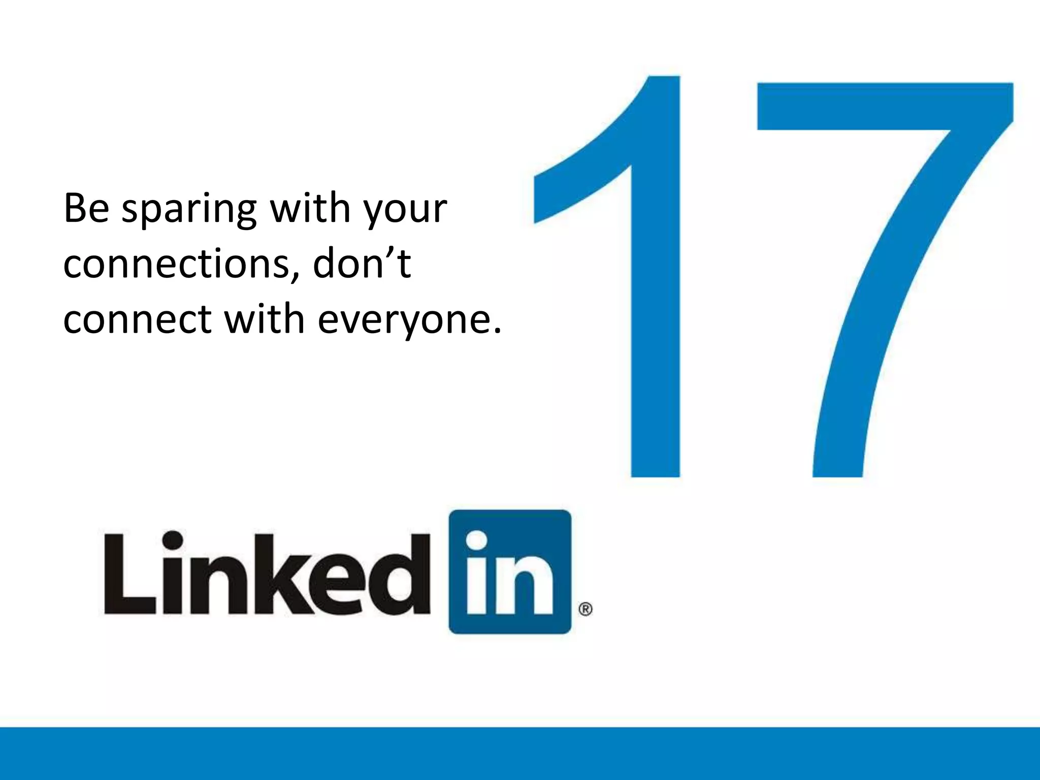Be sparing with your
connections, don’t
connect with everyone.
 