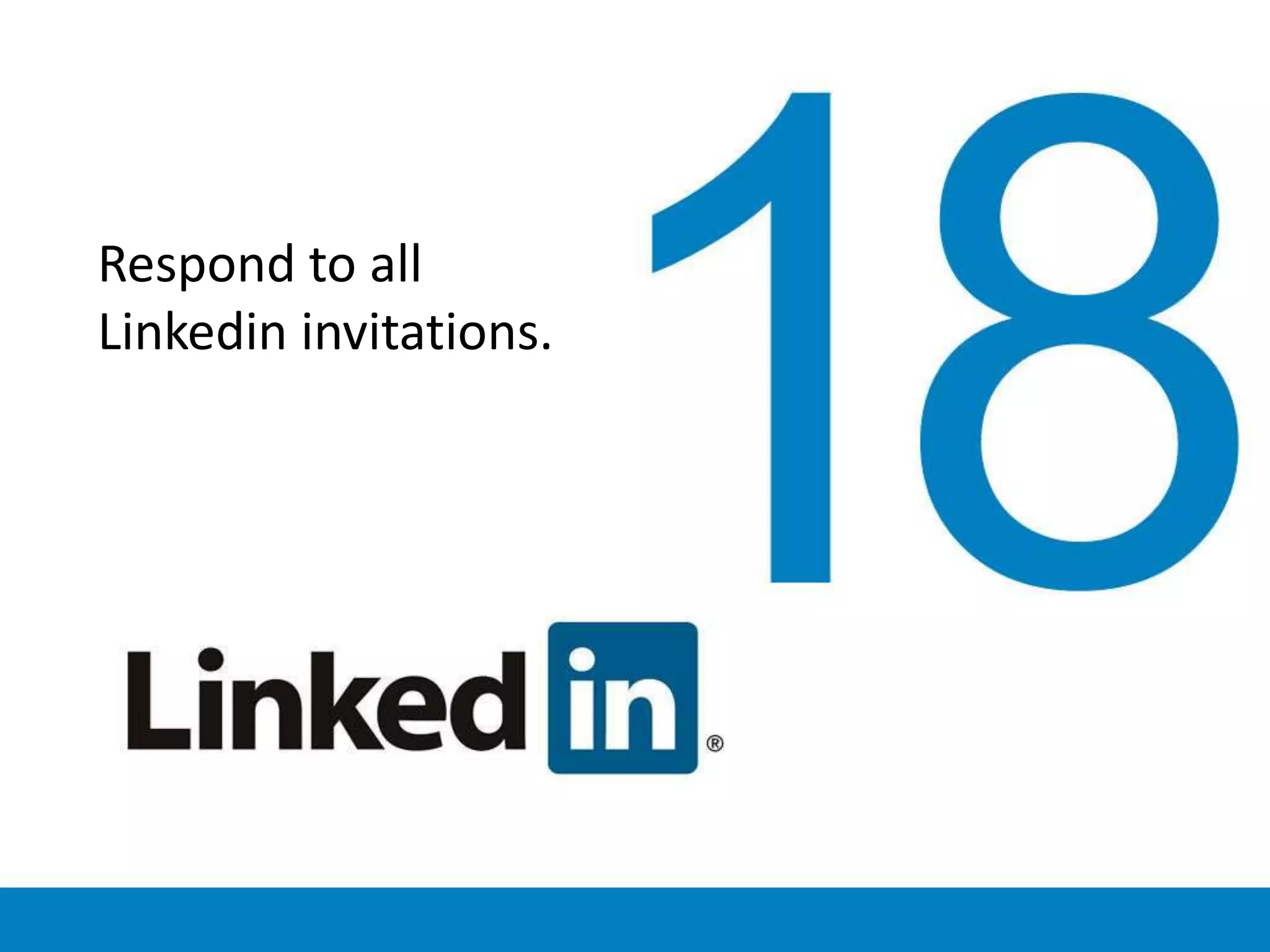 Respond to all
Linkedin invitations.
 
