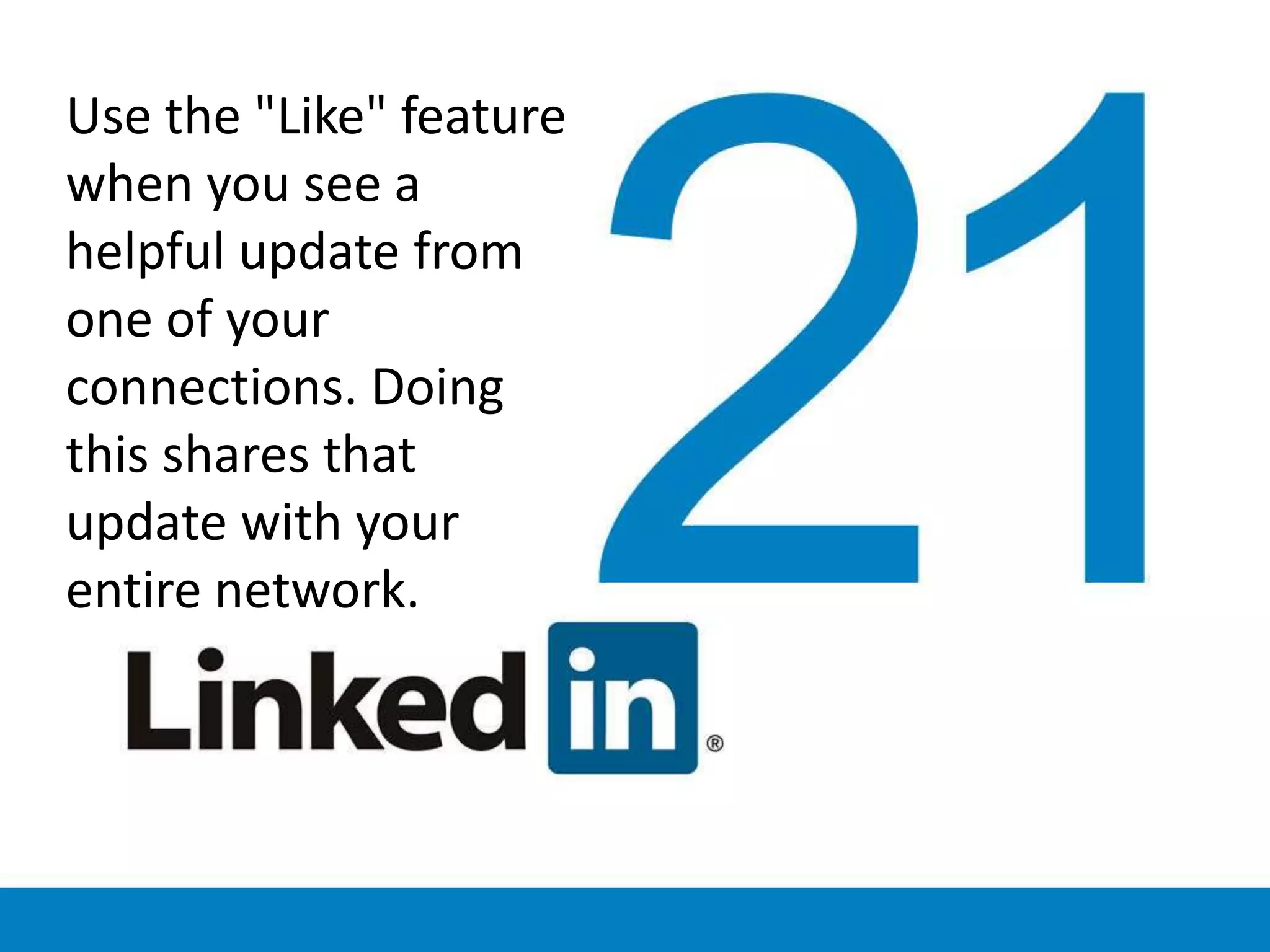 Use the "Like" feature
when you see a
helpful update from
one of your
connections. Doing
this shares that
update with your
entire network.
 