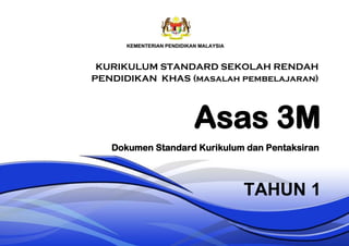 Asas 3M
TAHUN 1
Dokumen Standard Kurikulum dan Pentaksiran
KURIKULUM STANDARD SEKOLAH RENDAH
PENDIDIKAN KHAS (masalah pembelajaran)
 