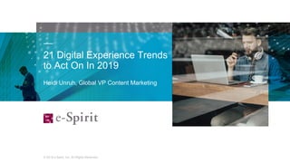 © 2019 e-Spirit, Inc. All Rights Reserved
21 Digital Experience Trends
to Act On In 2019
1
Heidi Unruh, Global VP Content Marketing
 