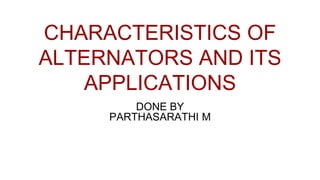 CHARACTERISTICS OF
ALTERNATORS AND ITS
APPLICATIONS
DONE BY
PARTHASARATHI M
 
