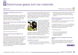 BACK TO MATRIX To suggest amends/updates to content, email: Toby.Pickard@igd.com
Please give us feedback
Description of greenhouse gases from raw
materials
The greenhouse gases (GHGs) arising from raw materials in the
food and grocery supply chains are predominately from nitrous
oxide (from crops and livestock production), methane (from
livestock production and biodegradable waste) and carbon
dioxide (from energy use and land management).
What are the common issues with GHGs within the
supply chain?
Continued emissions of GHGs will further exacerbate the impact
of climate change, which presents businesses with additional
risks. There are national and international targets to reduce
GHGs. GHG emissions are a cost to business due to taxation,
less efficient energy use and rising costs.
To find out more about GHGs click here.
What are the key issues with GHGs and raw
materials?
GHG emissions associated with food raw materials come mainly
from the agricultural phase. Not all these emissions will be
created in the country in which the product is manufactured and
ultimately used/consumed. Supply chains are increasingly
global, and raw materials will be sourced from different
geographies reflecting availability, seasonality and cost.
Manufacturers therefore need to recognise their responsibilities
to work with suppliers of raw materials from all geographies to
reduce their GHG emissions.
Direct emissions from farming and changes in land use account
for about 7% of UK greenhouse gas emissions (Source: HM
Government). The Climate Change Act 2008 requires a reduction
in greenhouse gas emissions across the economy by at least
80% below 1990 levels by 2050, and agriculture will need to
play its part in achieving this.
The nature of raw material GHG
emissions is very different from
other sectors of the economy such
as electricity generation, transport,
manufacturing, etc. The principal
GHG for most industries is carbon
dioxide from fossil fuel combustion,
while for agricultural systems
methane and nitrous oxide are the
main GHGs. These arise from
natural, biological processes that
are difficult to manage and subject to seasonal and annual
variability as a function of the weather, crop yield, and natural
processes in the case of methane from dairy cows.
For more in-depth information about global food and farming
meeting the challenges of a low emissions world click here.
Can GHGs be measured?
• The energy (fuel, electricity etc.) required to produce raw
materials for supply chains can be measured and this can be
converted into a GHG emission equivalent
• Determining emissions of methane and nitrous oxide is much
more complex and currently only coarse estimations of
emissions are possible, which are subject to considerable
uncertainty
What can be done to reduce the impact and what
are the opportunities?
Evidence suggests that by improving on-farm efficiency, farmers
can both save money and reduce emissions.
The UK agriculture industry’s GHG Action Plan [opens PDF] aims
to help farmers improve their use of energy and nutrients, their
management of crops and livestock and reduce emissions
without compromising domestic production.
This could be achieved by:
• Use of on-farm anaerobic digestion (AD)
• Use of bio-fuels in agricultural vehicles
• Increased energy efficiency
• Increased feed efficiency
Identifying the risks, challenges and potential
pitfalls
There is a risk that driving down emissions from agriculture in
the UK will compromise production, which could result in
‘exporting’ the UK’s production and emissions to other parts of
the world.
Greenhouse gases and raw materials
continues 
page 1 of 2
 