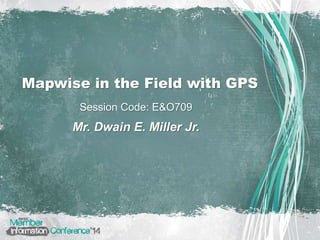 Mapwise in the Field with GPS
Mr. Dwain E. Miller Jr.
Session Code: E&O709
 