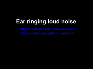 Ear ringing loud noise
 http://tinnitusmiracle.reviewscam.net/
 http://privateblog.org/tinnitusmiracle
 