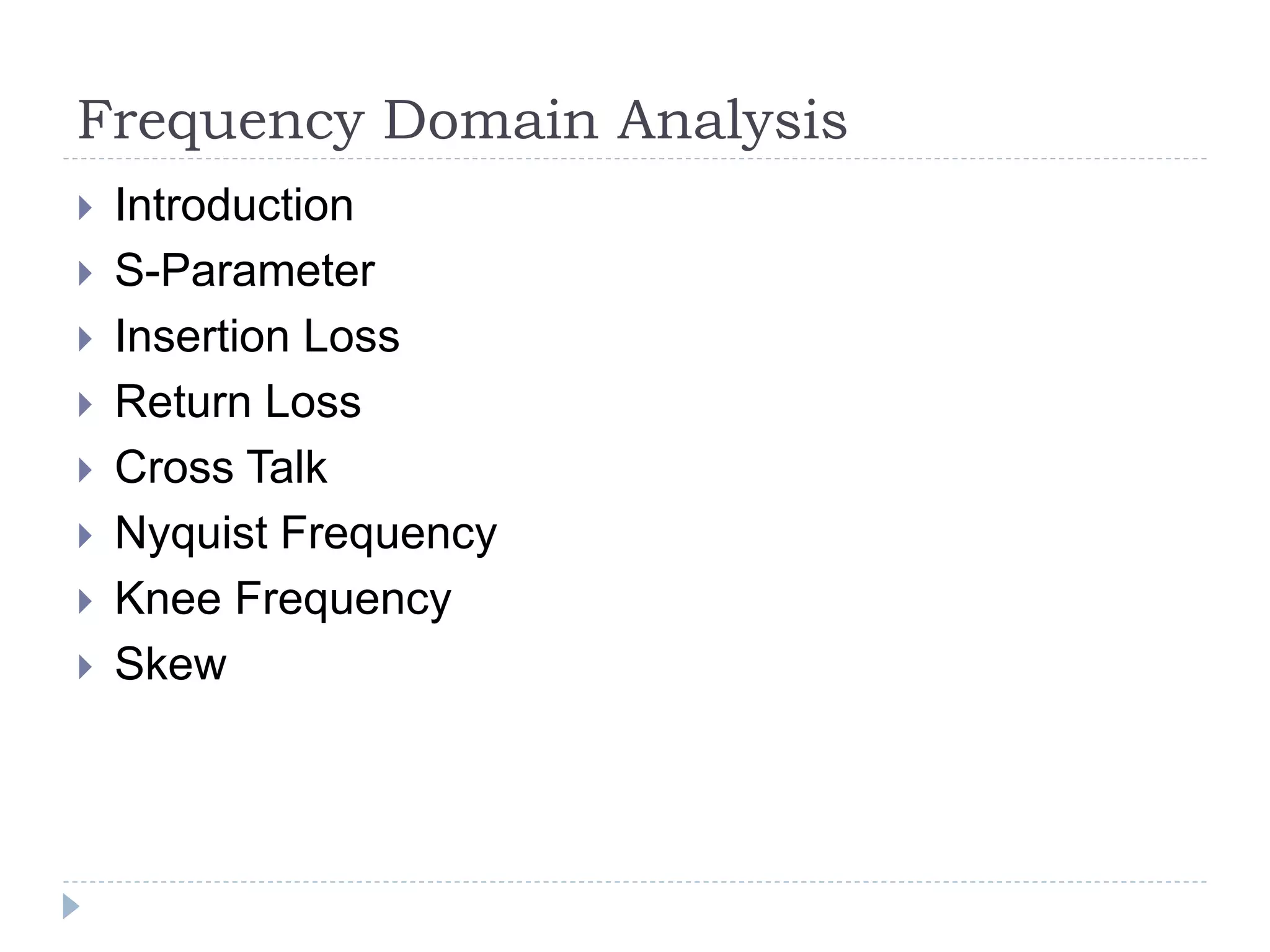 Frequency Domain Analysis
 Introduction
 S-Parameter
 Insertion Loss
 Return Loss
 Cross Talk
 Nyquist Frequency
 Knee Frequency
 Skew
 