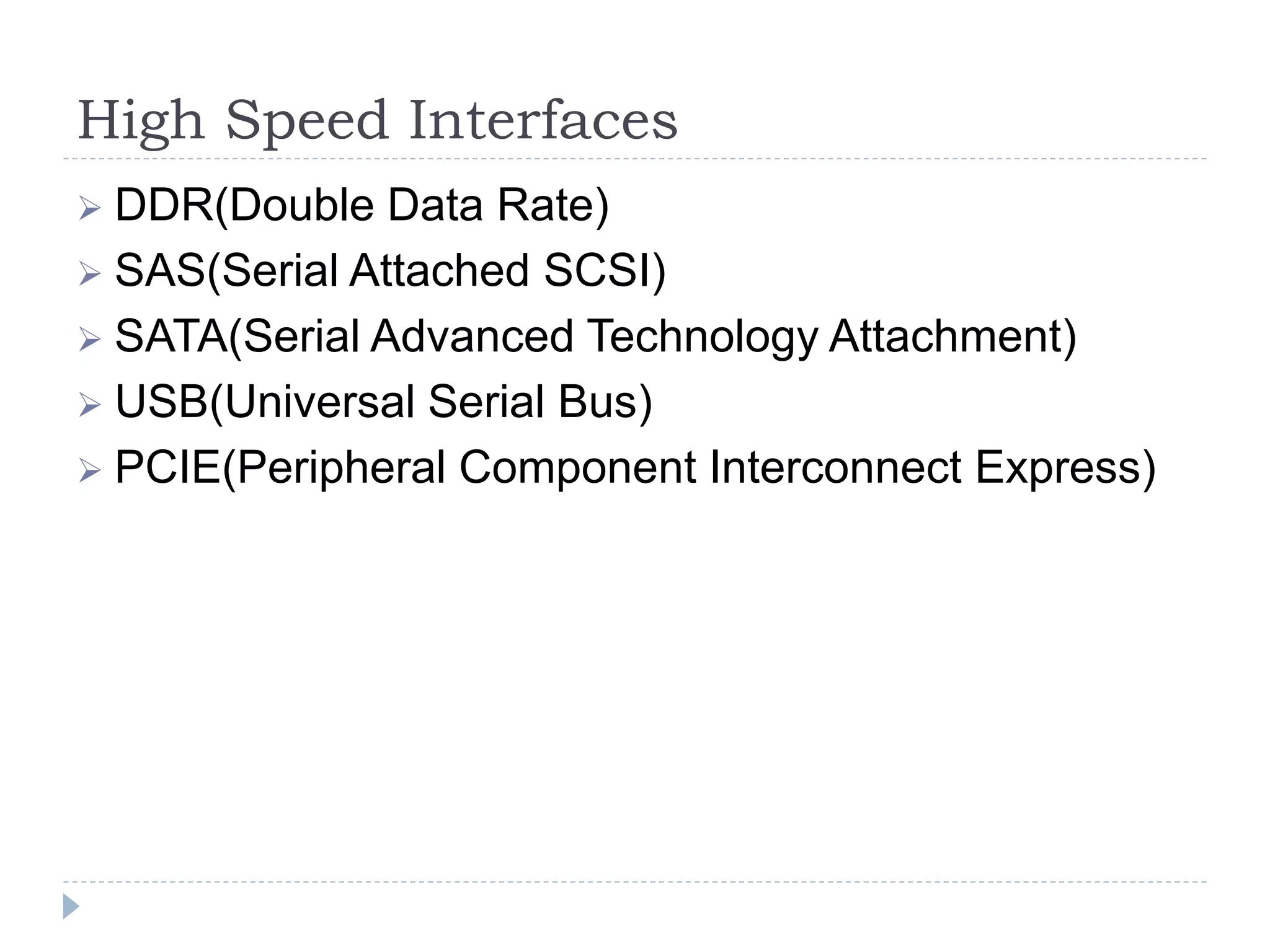 High Speed Interfaces
 DDR(Double Data Rate)
 SAS(Serial Attached SCSI)
 SATA(Serial Advanced Technology Attachment)
 USB(Universal Serial Bus)
 PCIE(Peripheral Component Interconnect Express)
 