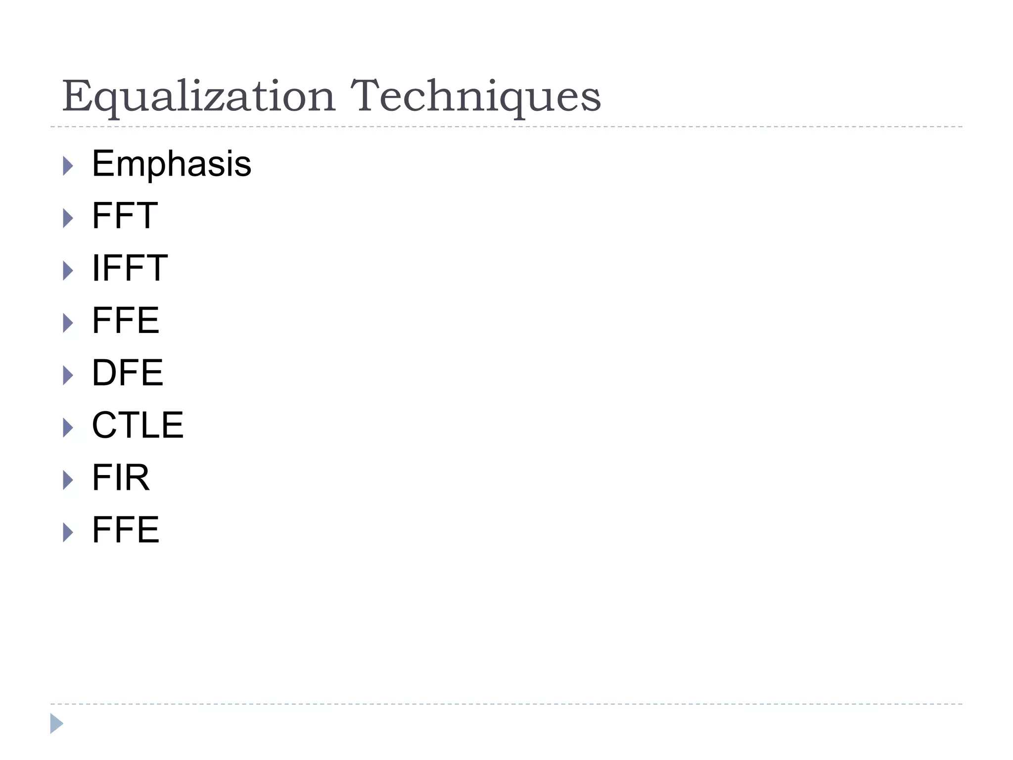 Equalization Techniques
 Emphasis
 FFT
 IFFT
 FFE
 DFE
 CTLE
 FIR
 FFE
 