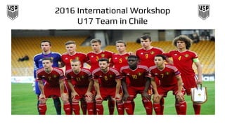 2016 International Workshop
U17 Team in Chile
 