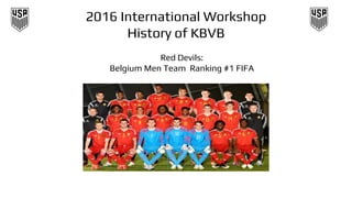 2016 International Workshop
History of KBVB
Red Devils:
Belgium Men Team Ranking #1 FIFA
 