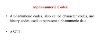 Alphanumeric Codes
• Alphanumeric codes, also called character codes, are
binary codes used to represent alphanumeric data
• ASCII
 