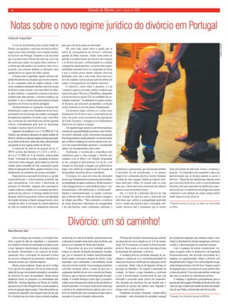 Estado 6 de Direito, julho e agosto de 2009 
Notas sobre o novo regime jurídico do divórcio em Portugal 
A convite da Directora deste Jornal Estado de 
Direito, que agradeço, e pela sua relevância prática, 
sugeri como tema a abordar o novo regime jurídico 
do divórcio em Portugal. Tratando-se de um jornal 
que visa aproximar o Direito da vida real, este é um 
dos temas que a todos, ou a quase todos, interessa. É 
evidente que não poderei ser exaustiva, nem isso se 
pretende, mas somente analisar as alterações mais 
significativas ao regime até então vigente. 
A forma como o legislador regula o divórcio de-pende 
obviamente da concepção que tem do casamen-to. 
Se o casamento, além de simples contrato, é tido 
como verdadeira instituição familiar estável às causas 
de divórcio serão restritas e este mais difícil de obter; 
se, pelo contrário, o casamento se assume como mero 
contrato entre duas pessoas, o divórcio tenderá a ser 
facilitado. E isto é comprovado pela própria evolução 
legislativa do divórcio no direito português. 
Tendencialmente as legislações europeias têm 
abandonado a culpa como fundamento de divórcio, 
assentando este no princípio da simples constatação 
da ruptura do casamento. Em todo o caso, é de referir 
que o princípio da clean break tem sofrido algumas 
críticas, nomeadamente pelo facto de determinar 
resultados injustos depois do divórcio. 
Seguindo esta tendência a Lei n.º 61/2008, de 31 de 
Outubro, que introduziu alterações ao regime jurídico do 
divórcio, eliminou a culpa quer quanto às causas quer quan-to 
aos efeitos do divórcio, sendo esta, aliás, a ideia principal 
que preside ao novo regime jurídico do divórcio. 
A exposição de motivos do projecto de lei n.º 
509/X, na base dos Decretos n.ºs 232/X e 245/X, e 
da Lei n.º 61/2008, de 31 de Outubro, começa desta 
forma: “Liberdade de escolha e igualdade de direitos 
e de deveres entre cônjuges, afectividade no centro da 
relação, plena comunhão de vida, cooperação e apoio 
mútuo na educação dos filhos, quando os houver, eis os 
fundamentos do casamento nas nossas sociedades. 
Daqui decorre a aceitação do divórcio e a gestão 
responsabilizada e colectivamente assumida das 
suas consequências. Com efeito, e decorrendo do 
princípio da liberdade, ninguém deve permanecer 
casado contra sua vontade ou se considerar que houve 
quebra do laço afectivo. O cônjuge tratado de forma 
desigual, injusta ou que atente contra a sua dignidade 
deve poder terminar a relação conjugal mesmo sem a 
vontade do outro. A invocação da ruptura definitiva 
da vida em comum deve ser fundamento suficiente 
para que o divórcio possa ser decretado. 
Por outro lado, ponto chave é aquele que se 
refere às consequências do divórcio, sobretudo 
quando há filhos menores. Tendo como ponto de 
partida o reconhecimento dos direitos das crianças 
e os deveres dos pais, e diferenciando-se a relação 
conjugal da relação parental, o exercício das respon-sabilidades 
parentais deve ser estipulado de forma 
a que a criança possa manter relações afectivas 
profundas com o pai e com a mãe, bem como ser o 
alvo de cuidados e protecção por parte de ambos em 
ordem à salvaguarda do seu superior interesse”. 
O objectivo, como refere o projecto, é o de 
“retomar o espírito renovador, aberto e moderno que 
marcou há quase 100 anos a I República, adequando 
a lei do divórcio ao século XXI, às realidades das so-ciedades 
modernas”. As alterações no regime jurídico 
do divórcio, que procuram acompanhar a evolução 
social, assumem-se em três planos fundamentais. 
Em primeiro lugar, elimina-se a culpa como 
fundamento do divórcio sem o consentimento do 
outro, tal como ocorre na maioria das legislações 
da União Europeia, e alargam-se os fundamentos 
objectivos da ruptura conjugal. 
Em segundo lugar, assume-se de forma explícita o 
conceito de responsabilidades parentais como referên-cia 
central, afastando, assim, claramente a designação 
hoje desajustada de «poder paternal», ao mesmo tempo 
que se define a mudança no sistema supletivo do exer-cício 
das responsabilidades parentais e considerando 
ainda o seu incumprimento como crime. 
Finalmente, e reconhecida a importância dos 
contributos para a vida conjugal e familiar dos 
cuidados com os filhos e do trabalho despendido 
no lar, consagra-se pela primeira vez na lei, e em 
situação de dissolução conjugal, que poderá haver 
lugar a um crédito de compensação em situação de 
desigualdade manifesta desses contributos. 
O projecto em causa dá conta das alterações 
sociais que fundamentam as propostas apresentadas, 
acompanhadas de dados estatísticos. Relativamente à 
vida conjugal assiste-se a uma tendência para a “sen-timentalização, 
individualização e secularização”. 
Quanto à sentimentalização, os estudos concluem 
que os afectos estão no centro da relação conjugal e 
na relação pais-filhos. “Não excluindo a existência 
de outras dimensões importantes da conjugalidade 
e da vida familiar, como a dimensão contratual, a 
económica e a patrimonial, que obviamente também 
é necessário ter em consideração, é, no entanto, 
inegável ser a dimensão afectiva o núcleo fundador 
e central da vida conjugal. Quanto às relações fami-liares 
entre pais e filhos, foi ficando cada vez mais 
claro que o bem-estar psico-emocional dos últimos 
passou a estar em primeiro plano”. 
Ora, é o facto de a dimensão afectiva da vida 
se ter tornado tão decisiva para o bem-estar dos 
indivíduos que confere à conjugalidade particular 
relevo. Sendo esta decisiva para a felicidade indi-vidual, 
tolera-se mal o casamento que se tornou 
fonte persistente de mal-estar. Assim, e continua o 
projecto, “é a importância do casamento e não a sua 
desvalorização que se destaca quando se aceita o 
divórcio”. Daqui decorre também que importa evitar 
que o processo de divórcio, já de si emocionalmente 
doloroso, pelo que representa de quebra das expec-tativas 
iniciais, se transforme num litígio persistente 
e destrutivo com medição de culpas sempre difícil 
senão impossível de efectivar. 
*Professora Auxiliar da Escola de Direito da Universidade 
do Minho. 
Cristina M. Araújo Dias* 
Divórcio: um só caminho! 
Com a evolução dos costumes, a revolução femi-nista, 
a queda do tabu da virgindade e o surgimento 
dos modernos métodos de reprodução assistida ocorreu 
a mais fantástica transformação da própria estrutura 
da família. Desatrelado o seu conceito da tríade: 
casamento, sexo e procriação foi necessária a busca 
de um novo referencial que permitisse identificar as 
inúmeras formas que a família adquiriu. 
Muitas coisas mudaram. Surgiu um novo Código 
Civil, que de novo nada tem. Por isso já existe um pu-nhado 
de leis que vem tentando remendá-lo, na tentativa 
de colocá-lo no rumo da atualidade. Muitas dessas 
mudanças foram, ou propostas, ou referendadas pelo 
IBDFAM - Instituto Brasileiro de Direito de Família, 
que passou a ser fonte obrigatória de consulta quando se 
pensa em agregar algum avanço. Outra não poderia ser 
a postura do legislador, pois ninguém mais duvida que 
foi o Instituto que provocou a mais profunda mudança 
na forma de ver o direito de família, a ponto de provocar 
a alteração do próprio nome deste ramo do direito, que 
passou a ser chamado de Direito das Famílias. 
O descortinar de uma nova realidade permitiu 
enlaçar no conceito de família formatações variadas, 
que, por se afastarem do modelo matrimonializado, 
desde sempre estiveram à margem do direito. Estig-matizadas, 
eram condenadas à invisibilidade, forma 
mais perversa de exclusão. Essas mudanças acabaram 
colorindo institutos outros, a ponto de provocar o 
surgimento também de um novo conceito de filiação. 
Ocorreu o que se chamou a desbiologização da pater-nidade. 
A verdade biológica cedeu ligar à socioafeti-vidade 
como elemento prevalente na hora de definir as 
relações parentais. Os avanços foram de tal ordem que 
a ausência do comprometimento paterno para com a 
prole foi identificada como causadora de dano afetivo 
susceptível de gerar obrigação indenziatória. 
O Projeto de Emenda Constitucional que acaba de 
ser aprovado deu nova redação ao art. § 6º do mesmo 
artigo 226: O casamento civil pode ser dissolvido pelo 
divórcio. Deste modo só vai existir uma única forma 
de dissolução do casamento: o divórcio. 
A mudança provoca profunda alteração de pa-radigma 
e espanca de vez a inconstitucionalidade da 
imposição de prazos e atribuição de culpas para solver 
o casamento. Afinal, trata-se de flagrante afronta ao 
princípio da liberdade e de respeito à autonomia da 
vontade. Ao depois, a regra limitadora se confronta 
a com a recomendação constitucional de que seja 
facilitada a conversão união estável em casamento. 
Ora, havendo um interstício em que mesmo roto o 
casamento as pessoas não podem casar, fragrante o 
choque entre os dois preceitos. 
Finalmente vai acabar a distinção – sempre difícil 
de entender – entre dissolução da sociedade conjugal 
provocada pela separação, que somente rompe o casa-mento 
e a dissolução do vínculo conjugal que o divórcio, 
a morte e a desconstituição do casamento ensejam. 
Com a mudança da norma constitucional, res-tarão 
revogados todos os dispositivos da legislação 
infraconstitucional, não havendo necessidade de a 
mudança ser regulamentada. Afinal, o divórcio está 
disciplinado pelo Código Civil e pelos dispositivos que 
ainda remanescem da Lei do Divórcio. Sequer as ações 
de separação que se encontram em curso podem obter 
a chancela judicial. O juiz não pode atribuir estado que 
não mais se encontra no ordenamento jurídico. 
A mudança é significativa principalmente para as 
pessoas que irão resgatar a liberdade de decidir sobre suas 
vidas sem que o Estado tente mantê-las dentro de relações 
mais do que findas, já dissolvidas pelo fim do afeto. 
*Advogada. Vice-Presidente Nacional do IBDFAM. 
Maria Berenice Dias* 
CARMELA GRÜNE 
 