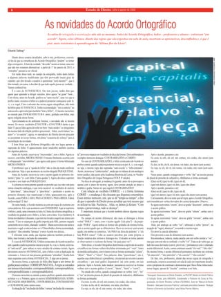Estado 8 de Direito, julho e agosto de 2009 
As novidades do Acordo Ortográfico 
As aulas de ortografia e acentuação não são as mesmas. Antes do Acordo Ortográfico, todos – professores e alunos – entravam “em 
acordo”. Agora, estes últimos, diante das regras que são expostas em sala de aula, mostram-se apreensivos, desconfiados e, o que é 
pior, mais resistentes à aprendizagem da “última flor do Lácio”. 
Diante desse cenário desafiador, cabe a nós, professores, conven-cê- 
los de que as estranhezas do Acordo Ortográfico “podem” se tornar 
algo corriqueiro. A bem da verdade, “deverão” assim se tornar, uma vez 
que não nos restaram alternativas: a partir de 1° de janeiro de 2013, o 
“estranho” passará a ser oficial. 
Em razão disso tudo, no campo da ortografia, tenho dado ênfase 
a algumas palavras modificadas que têm provocado maior grau de 
espanto; que têm levado o usuário a questionar “será mesmo?”; que o 
têm instado, em suma, a duvidar de que tudo aquilo possa ser verdade... 
Vamos conhecê-las: 
É o caso de AUTOESCOLA. Em tom jocoso, tenho dito que 
quem quer aprender a dirigir veículos, deve agora “se guiar” bem... 
Com efeito, antes do Acordo, grafava-se “auto-escola”, uma vez que o 
prefixo auto- avocava o hífen se a palavra posterior começasse com -h, 
-r, -s e vogal. Com o advento das novas regras ortográficas, não mais 
há hífen para AUTOESCOLA. Tenho recomendado: “tire a carteira” na 
autoescola e aproveite para também “tirar o hífen”... O mesmo raciocínio 
se estende para INFRAESTRUTURA: antes, grafada com hífen, mas 
agora redigida dessa forma. 
Aproximando-se do ambiente forense, a novidade não se mostra 
menor. Os novos vocábulos COAUTOR e COAUTORA darão o que 
falar! É que as lides agora deverão ter bem “mais unidos” os integrantes 
do mesmo lado da relação jurídico-processual... Antes, escrevíamos “co-autor” 
e “co-autora”; agora, os operadores do Direito devem procurar 
se acostumar às novas formas, em plena “coautoria de esforço” para a 
assimilação da novidade. 
É bom frisar que a Reforma Ortográfica não nos legou apenas a 
supressão do hífen. O aparecimento deste sinalzinho também ocorreu 
em algumas palavras. 
Antes do Acordo, escrevia-se “microondas”, sem o hífen. Agora se 
escreve, com hífen, MICRO-ONDAS. O mesmo fenômeno ocorreu com 
o ultrapassado “microônibus”, que agora cede passo à forma hifenizada 
MICRO-ÔNIBUS. 
O problema é que a “queda do hífen” não se deu de modo uniforme 
nas palavras. Veja o que aconteceu na recém-chegada PARAQUEDAS. 
Antes do Acordo, escrevia-se com o acento agudo no primeiro ele-mento 
(“pára-“) e com hífen (“pára-quedas”). Agora devemos suprimir 
o acento e unir tudo em PARAQUEDAS. 
A celeuma se torna patente quando se percebe que isso não vale para 
outras situações análogas, o que seria razoável: os vocábulos de outrora 
– “pára-lama”, “pára-choque” e “pára-brisa” – perderam o acento no 
primeiro elemento, mas mantiveram o hífen, aparecendo-nos, após o 
Acordo, como PARA-LAMA, PARA-CHOQUE e PARA-BRISA. Faltou 
uniformidade! É fato! 
De outra banda, o Acordo mostrou-se com um toque de exotismo em 
certas palavras. Foi o que aconteceu com COERDEIRO. Aqui se suprimiu 
o hífen e, ainda, uma consoante (a letra -h). Antes da reforma ortográfica, o 
vocábulo era grafado com o hífen e, é claro, com a letra –h (co-herdeiro). A 
forma novidadeira é chocante, o que tem me levado a sugerir aos alunos um 
macete: “Caso se esqueçam da grafia imposta pela ABL, pensem naquele 
carneirinho novo e tenro, chamado ‘cordeiro’. Basta escreverem este nome e 
inserirem a vogal -e entre as letras -o e -r! Descobrirão a forma recomendada: 
co rdeiro”. Que estranha “herança” o novo Acordo nos deixou... 
É relevante notar, ainda, que algumas palavras também perderam o 
hífen, mas tiveram a inclusão de consoantes. 
É o caso de ANTISSOCIAL. O hífen existia antes do Acordo no prefixo 
anti- quando a palavra posterior iniciava-se por -h, -r ou -s. Assim, escrevia-se 
“anti-social”, para indicar os seres arredios de contatos sociais. Agora 
deveremos escrever ANTISSOCIAL, sem o hífen e com a duplicação da 
consoante -s. A meu ver, tais pessoas, geralmente “estranhas”, ficarão bem 
mais esquisitas com a forma ANTISSOCIAL. É algo pra se pensar... 
Da mesma forma, a supressão do hífen deu lugar a um termo de 
grafia pouco estética: CORRESPONSÁVEL. A regra se estendeu 
aos termos relacionados: corresponsabilidade, corresponsabilizar, 
corresponsabilizante e corresponsabilizável. 
O mesmo raciocínio se estende a outros prefixos, quando antecederem 
as letras -s e -r. Portanto, agora se escreve SEMISSOBERANIA, SEMIS-SELVAGEM, 
ARQUIRRIVAL, CONTRARREGRA, CONTRASSENSO 
e ULTRASSOM, entre outros casos. 
A situação de “exclusão do hífen ‘versus’ inclusão de consoan-te” 
provocou impacto em vocábulos do dia a dia forense. Dois emblemáticos 
exemplos merecem destaque: CONTRARRAZÕES e CORRÉU. 
No caso de CONTRARRAZÕES, o hífen existia antes do Acordo no 
prefixo contra- quando a palavra posterior iniciava-se por -h, -r, -s ou vogal, 
ou seja, a mesma regra das superadas “auto-escola” e “infra-estrutura”. 
Assim, escrevia-se “contra-razões”, ainda que se tratasse de um neológico 
termo jurídico, não aceito pela Academia Brasileira de Letras, no Vocabu-lário 
Ortográfico de Língua Portuguesa (VOLP, 4ª edição). 
Na ótica do advogado, a mudança foi grande: antes ele se preocupava 
apenas com o prazo do recurso; agora, deve prestar atenção ao prazo e 
também à grafia. Vamos ter que engolir CONTRARRAZÕES! 
Com relação ao vocábulo CORRÉU – e à forma feminina 
CORRÉ –, a mudança é tão chocante que dispensa comentários. 
Esses termos merecem, sim, que se dê “tempo ao tempo”, a fim 
de que o operador do Direito possa acreditar que terá mesmo que 
os utilizar na lide. Paciência... Aliás, os latinos já diziam: “Com 
tempo e perseverança, tudo se alcança”. 
É importante destacar que o Acordo também alterou algumas regras 
de acentuação. 
No campo do acento diferencial, não mais se distingue a forma 
verbal “PARA” – antes, com o acento agudo (“ele pára”) – da prepo-sição 
“PARA”. Agora ambas as formas são grafadas da mesma forma, 
sem o acento agudo que as diferenciava. Deve-se escrever sem acento 
agudo, em ambas os contextos, “ele PARA na faixa de pedestre” e “ele 
luta PARA vencer”. Cabe ao usuário perceber, por conta própria, a 
função sintática dos termos e distingui-los. O desafio se torna patente 
se observarmos o exotismo da forma “ele para para ver”! 
Além disso, o Acordo Ortográfico determinou a supressão do acento 
circunflexo nas formas verbais dissílabas terminadas por “-eem”. Antes 
da medida unificadora, convivíamos com as formas acentuadas “crêem”, 
“dêem”, “lêem” e “vêem”. Tais palavras, ditas “paroxítonas”, isto é, 
aquelas cuja sílaba tônica é a penúltima, circulavam por aí com o acento 
circunflexo – um sinal gráfico dispensável, até certo ponto, em tais 
palavras. Após o Acordo, tudo mudou: passamos a escrever as formas 
verbais sem o acento gráfico (“creem”, “deem”, “leem” e “veem”). 
No estudo dos verbos, quando conjugávamos os verbos “crer”, “ler” 
e “ver” na terceira pessoa do plural do presente do indicativo, obtínhamos 
as formas acentuadas: 
Eu creio, tu crês, ele crê, nós cremos, vós credes, eles crêem. 
Eu leio, tu lês, ele lê, nós lemos, vós ledes, eles lêem. 
Eu vejo, tu vês, ele vê, nós vemos, vós vedes, eles vêem. 
Após o acordo, passamos a ter: 
Eu creio, tu crês, ele crê, nós cremos, vós credes, eles creem (sem 
acento). 
Eu leio, tu lês, ele lê, nós lemos, vós ledes, eles leem (sem acento). 
Eu vejo, tu vês, ele vê, nós vemos, vós vedes, eles veem (sem acen-to). 
Nesse passo, quando conjugávamos o verbo “dar” na terceira pessoa 
do plural do presente do subjuntivo, obtínhamos a forma acentuada: 
(Que) eu dê, (que) tu dês, (que) ele dê, 
(que) nós demos, (que) vós deis, (que) eles dêem. 
Após o acordo, passamos a ter: 
(Que) eu dê, (que) tu dês, (que) ele dê, 
( que) nós demos, (que) vós deis, (que) eles deem (sem acento). 
Curiosamente, deve-se notar que tal regra, após o Acordo Ortográfico, 
será estendida aos verbos derivados dos acima destacados. Observe: 
Se agora escrevemos “creem”, deve-se grafar “descreem”, ambas sem 
o acento gráfico; 
Se agora escrevemos “leem”, deve-se grafar “releem”, ambas sem o 
acento gráfico; 
Se agora escrevemos “veem”, deve-se grafar “reveem”, ambas sem 
o acento gráfico. 
Aliás, por analogia ao verbo “ver”, sobressai o verbo “prover”, na 
acepção de “suprir, abastecer”, avocando a mesma regra: 
Ele provê a casa de alimentos. 
Eles proveem a casa de alimentos (sem acento). 
Recomenda-se, todavia, muita cautela com um verbo similar a “ver”, 
mas que com este não se confunde: o verbo “vir”. Trata-se de verbo que, ao 
lado dos seus derivados (convir, provir etc.), permaneceu com o chamado 
acento diferencial. Assim, vamos continuar usando “ele vem” / “eles vêm”. 
Da mesma forma, o acento diferencial permanece incólume nas oxítonas 
“ele intervém” / “eles intervêm” e “ele convém” / “eles convêm”. 
De fato, nós, professores, diante das novas regras de ortografia e 
acentuação, estamos assumindo em sala de aula um importante desafio, 
com o propósito de continuar a demonstrar que Olavo Bilac tinha razão: 
nossa língua, apesar de “inculta”, continua a ser bela... 
*Advogado; Doutorando em Direito Tributário, na PUC/SP; Mestre em Direito Público 
e Evolução Social, pela UNESA/RJ; Coordenador e Professor do Curso de Pós-graduação, 
em Direito Tributário, na Rede LFG/UNISUL; Autor do “Manual de Direito 
Tributário - Ideal para Concursos Públicos” publicado pela Editora Saraiva e “Redação 
Forense e Elementos da Gramática” pela Editora Premier Máxima. 
Eduardo Sabbag* 
FABIO RODRIGUES POZZEBOM, ABR 
 