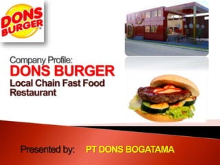 Company Profile:
DONS BURGER
Local Chain Fast Food
Restaurant
Presented by: PT DONS BOGATAMA
 
