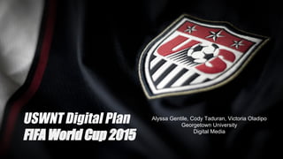 USWNT Digital Plan
FIFA World Cup 2015
Alyssa Gentile, Cody Taduran, Victoria Oladipo
Georgetown University
Digital Media
 