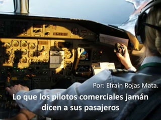 Lo que los pilotos comerciales jamán
dicen a sus pasajeros
Por: Efraín Rojas Mata.
 