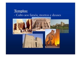 Templos:
- Culto aos faraós, mortos e deuses
 